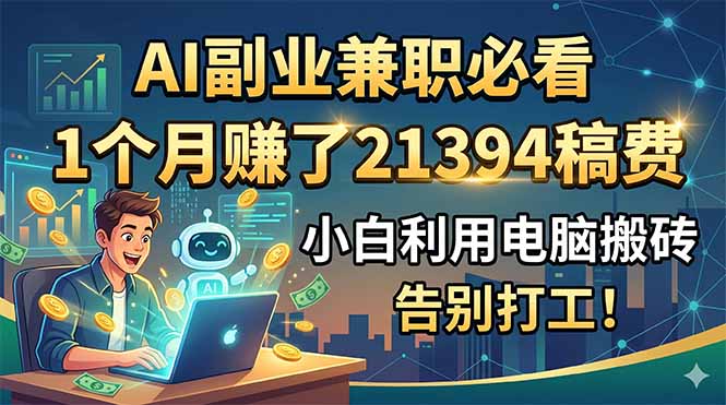 AI副业兼职必看,1个月赚了21394稿费,小白利用电脑搬砖,告别打工!-网赚项目平台