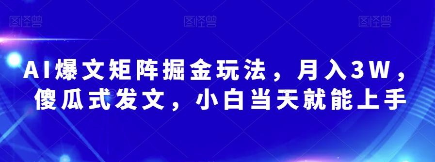 AI爆文矩阵掘金玩法，月入3W，傻瓜式发文，小白当天就能上手【揭秘】-网赚项目平台