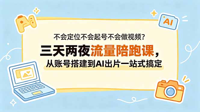 不会定位不会起号不会做视频？三天两夜流量陪跑课，从账号搭建到AI出片一站式搞定-网赚项目平台