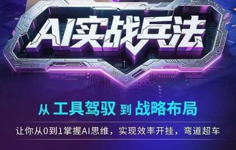 AI实战兵法，从工具驾驭到战略布局，​从0~1掌握ai思维，实现效率，开挂弯道超车-网赚项目平台