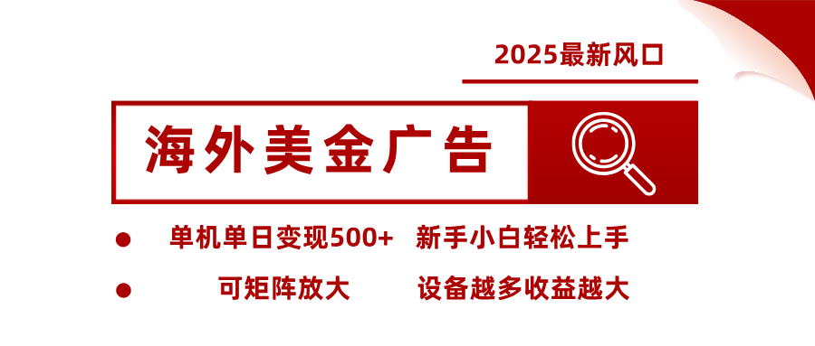 2025最新风口 海外美金广告 单机单日变现500+ 可矩阵放大 设备越多收…-网赚项目平台