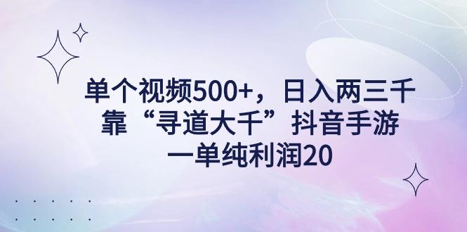 单个视频500+，日入两三千轻轻松松，靠“寻道大千”抖音手游，一单纯利…-网赚项目平台