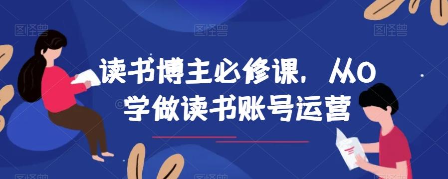读书博主必修课，从0学做读书账号运营-网赚项目平台