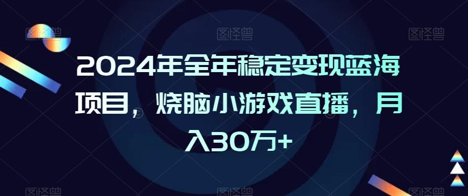 2024年全年稳定变现蓝海项目，烧脑小游戏直播，月入30万+【揭秘】-网赚项目平台