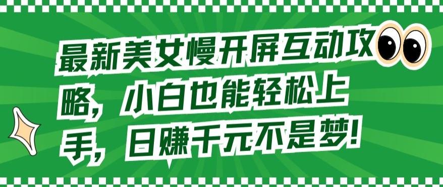 最新美女慢开屏互动攻略，小白也能轻松上手，日赚千元不是梦【揭秘】-网赚项目平台