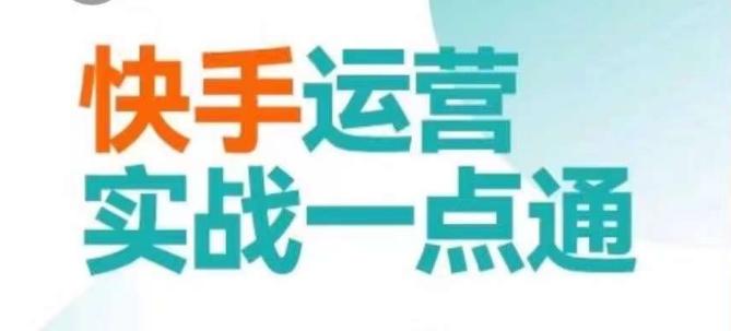 快手运营实战一点通，这套课用小白都能学会的方法教你抢占用户，做好生意-网赚项目平台
