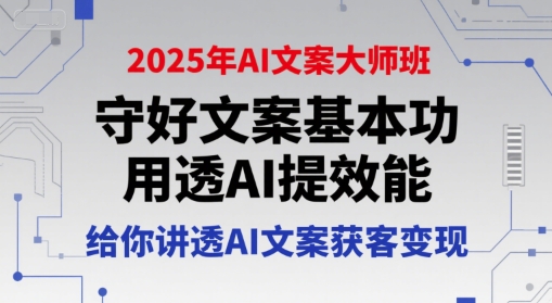 2025年AI文案大师班，守好文案基本功，用透AI提效能，给你讲透AI文案获客变现-网赚项目平台