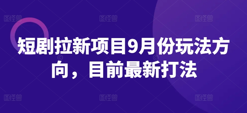 短剧拉新项目9月份玩法方向，目前最新打法-网赚项目平台