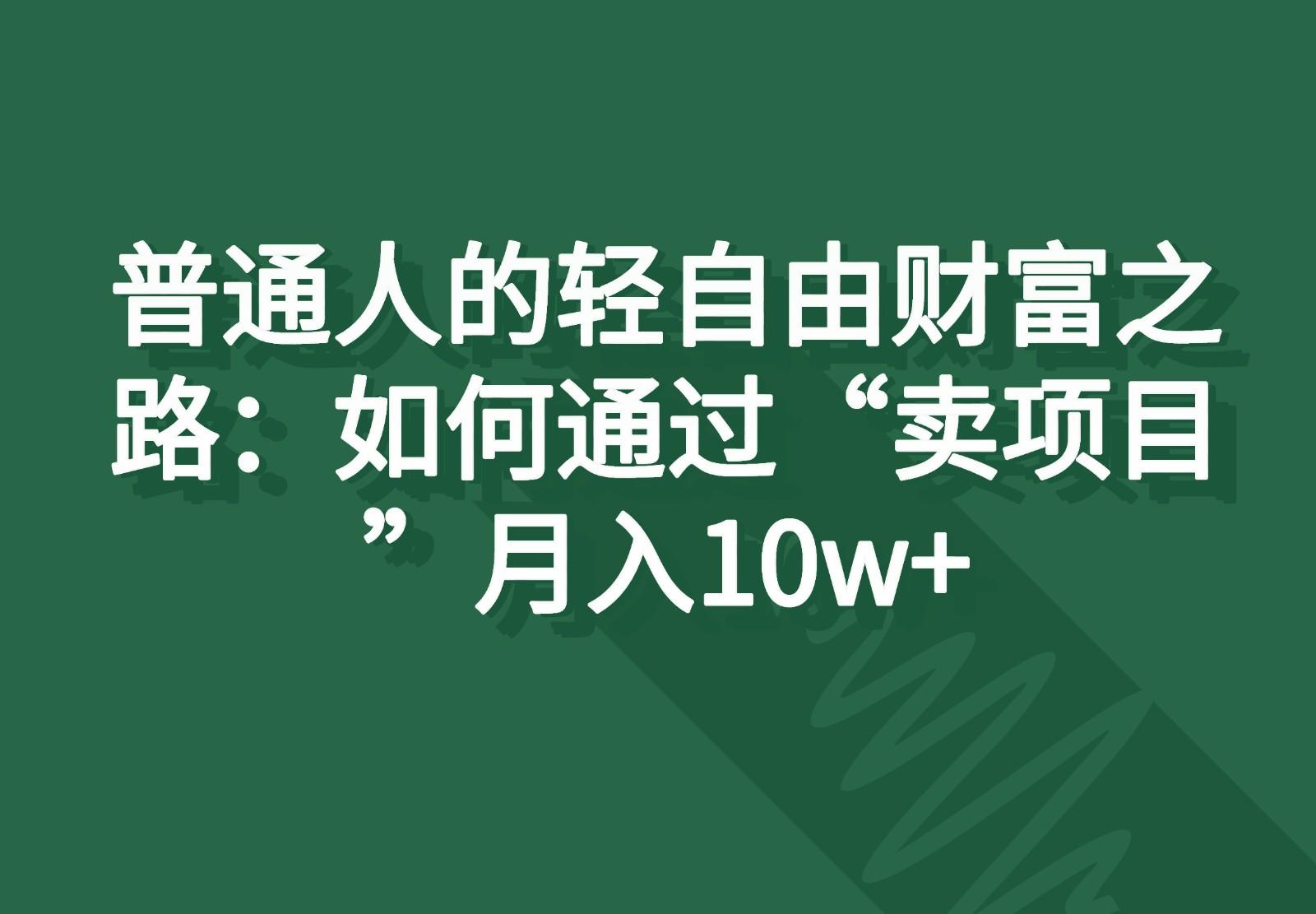 普通人的轻自由财富之路：如何通过“卖项目”月入10w+-网赚项目平台