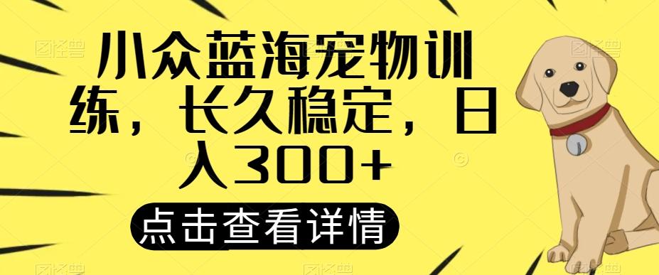 小众蓝海宠物训练，长久稳定，日入300+-网赚项目平台