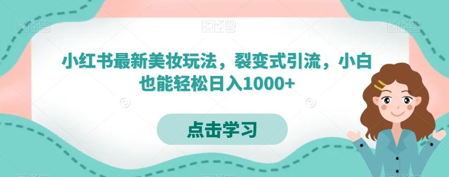 小红书最新美妆玩法，裂变式引流，小白也能轻松日入1000+-网赚项目平台