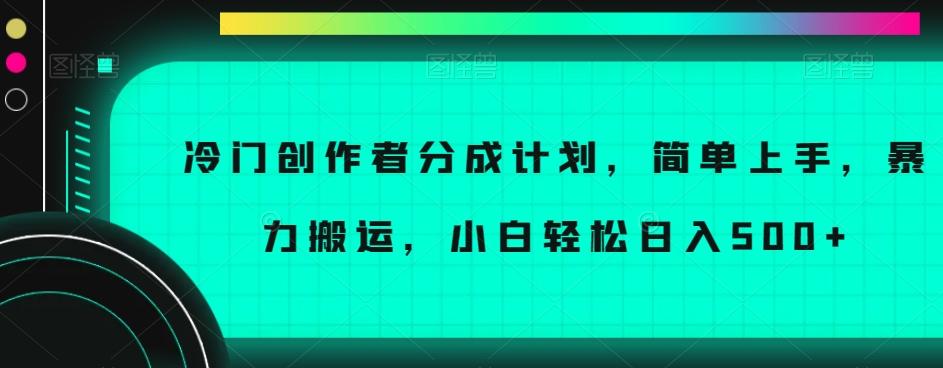 冷门创作者分成计划，简单上手，暴力搬运，小白轻松日入500+【揭秘】-网赚项目平台