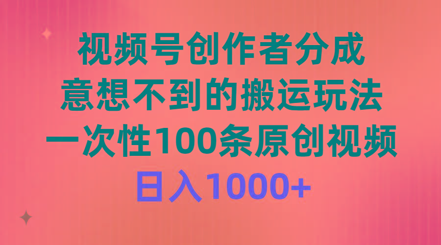 (9737期)视频号创作者分成，意想不到的搬运玩法，一次性100条原创视频，日入1000+-网赚项目平台