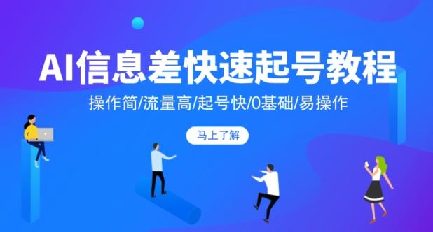 AI信息差快速起号教程，操作简/流量高/起号快/0基础/易操作-网赚项目平台