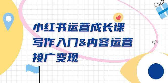 小红书运营成长课，写作入门&内容运营&接广变现【文档课】-网赚项目平台