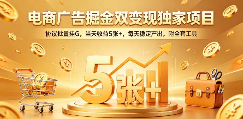 电商广告掘金双变现独家项目，协议批量挂G，当天收益5张+，每天稳定产出，附全套工具【揭秘】-网赚项目平台