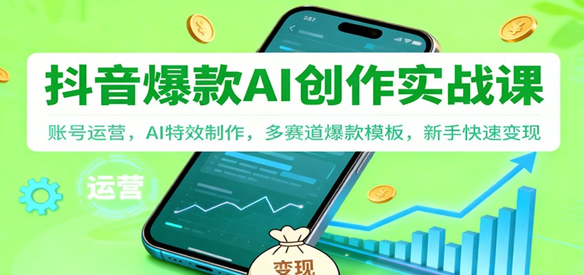抖音AI爆款创作实战课:账号运营,AI特效制作,多赛道爆款模板,新手快速变现-网赚项目平台