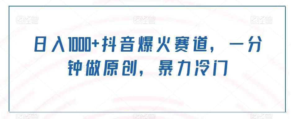 日入1000+抖音爆火赛道，一分钟做原创，暴力冷门-网赚项目平台
