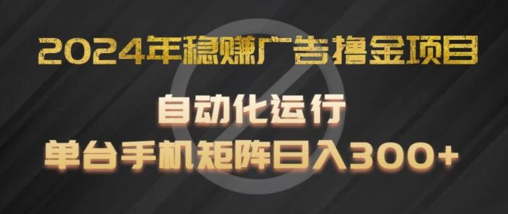 2024年稳赚广告撸金项目，全程自动化运行，单台手机就可以矩阵操作，日入300+【揭秘】-网赚项目平台
