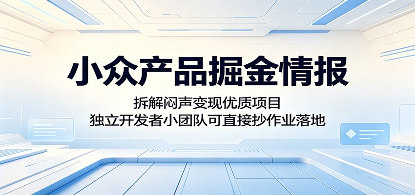 小众产品掘金情报:拆解闷声变现优质项目,独立开发者小团队可直接抄作业落地-网赚项目平台