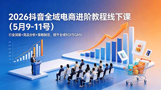 2026抖音全域电商进阶教程线下课(5月9-11号-网赚项目平台