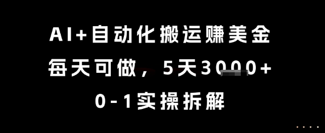 AI+自动化搬运挣美金，每天可做，5天3k+，0-1实操拆解【揭秘】-网赚项目平台