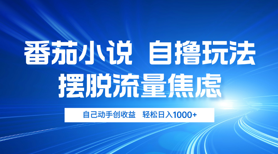 番茄小说自撸玩法 摆脱流量焦虑 日入1000+-网赚项目平台