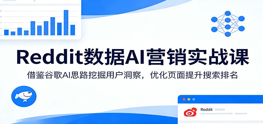 Reddit数据AI营销实战课：借鉴谷歌AI思路挖掘用户洞察，优化页面提升搜索排名-网赚项目平台