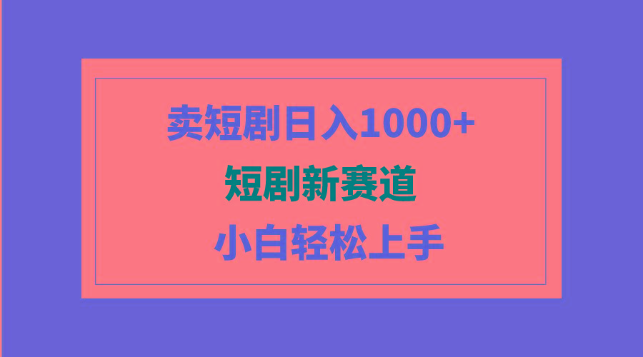 (9467期)短剧新赛道：卖短剧日入1000+，小白轻松上手，可批量-网赚项目平台
