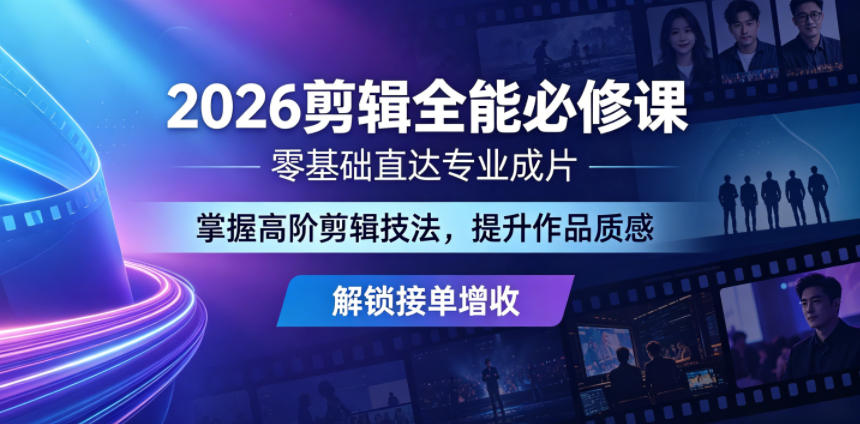 2026剪辑全能必修课，零基础直达专业成片，掌握高阶剪辑技法，提升作品质感解锁接单增收-网赚项目平台