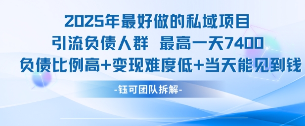 2025年最好做的私域项目，引流负债人群，最高一天变现7.4k，人群占比高，变现难度低，当天就能见到钱-网赚项目平台
