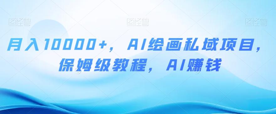 月入10000+，AI绘画私域项目，保姆级教程，AI赚钱【揭秘】-网赚项目平台