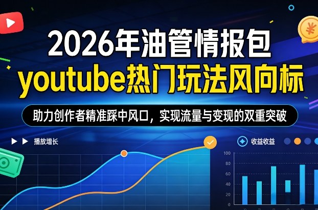 2026年油管情报包，youtube热门玩法风向标，助力创作者精准踩中风口，实现流量与变现的双重突破-网赚项目平台