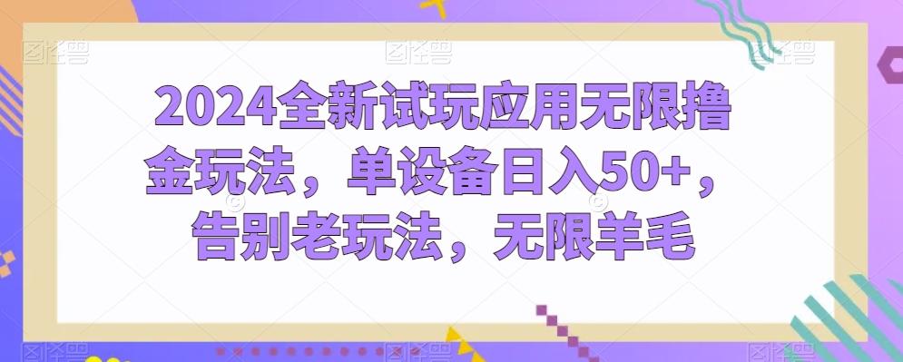 2024全新试玩应用无限撸金玩法，单设备日入50+，告别老玩法，无限羊毛【揭秘】-网赚项目平台