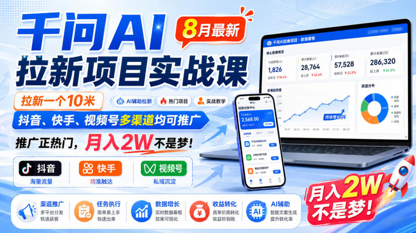 千问AI拉新项目实战课8月最新，拉新一个10米，抖音、快手、视频号多渠道均可推广，推广正热门，月入2W不是梦!(更新0908)-网赚项目平台
