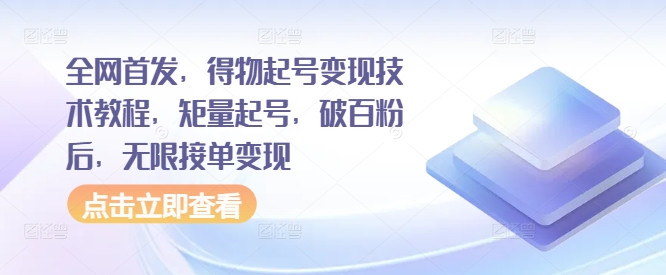 全网首发，得物起号变现技术教程，矩量起号，破百粉后，无限接单变现-网赚项目平台