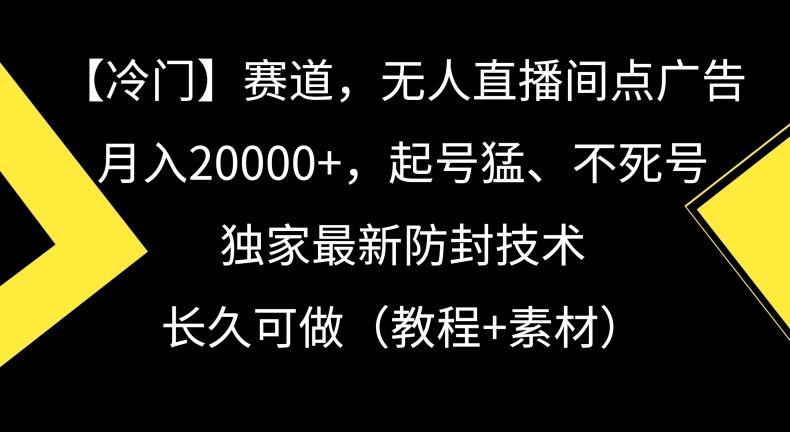 冷门赛道，无人直播间点广告，月入20000+，起号猛、不死号，独家最新防封技术【揭秘】-网赚项目平台
