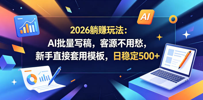 2026躺賺玩法：AI批量写稿，客源不用愁，新手直接套用模板，日稳定500+【揭秘】-网赚项目平台