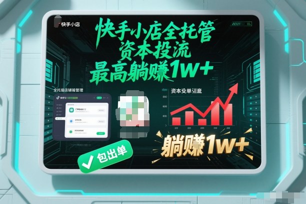 【快手小店全托管】资本投流，包出单，最高躺賺1w+【揭秘】-网赚项目平台