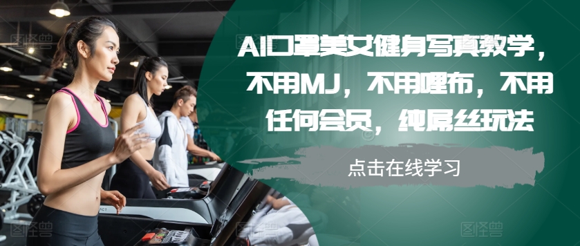 AI口罩美女健身写真教学，不用MJ，不用哩布，不用任何会员，纯屌丝玩法-网赚项目平台