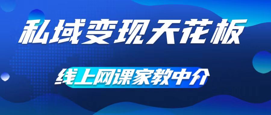 私域变现天花板，网课家教中介，只做渠道和流量，让大学生给你打工，0成本实现月入五位数【揭秘】-网赚项目平台