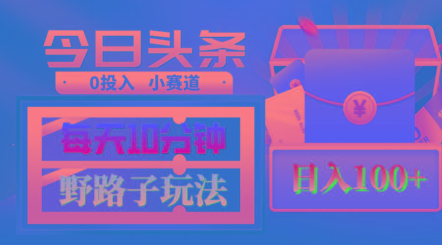 AI撸头条野路子玩法，3分钟1条，原创不用愁日赚1000+复制粘贴月入1W+-网赚项目平台