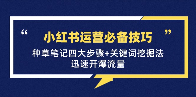 小红书运营必备技巧，种草笔记四大步骤+关键词挖掘法：迅速开爆流量-网赚项目平台
