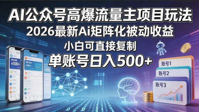 AI公众号高爆流量主项目玩法，2026最新Ai矩阵化被动收益，小白可直接复制，单账号日入500+-网赚项目平台
