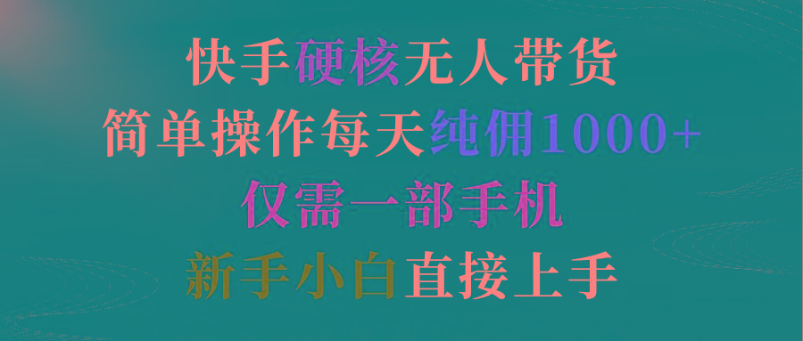 (9475期)快手硬核无人带货，简单操作每天纯佣1000+,仅需一部手机，新手小白直接上手-网赚项目平台