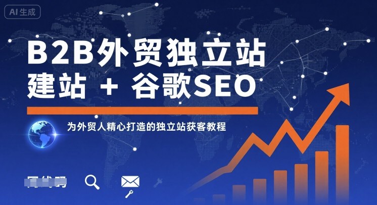 B2B外贸独立站建站+谷歌SEO,为外贸人精心打造的独立站获客教程-网赚项目平台