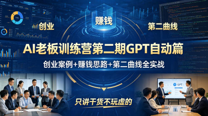 AI老板训练营第二期GPT自动篇，创业案例+賺钱思路+第二曲线全实战，只讲干货不玩虚的-网赚项目平台