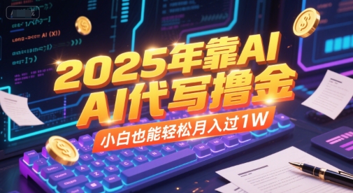 2025年靠AI代写撸金，小白也能轻松月入过1W-网赚项目平台