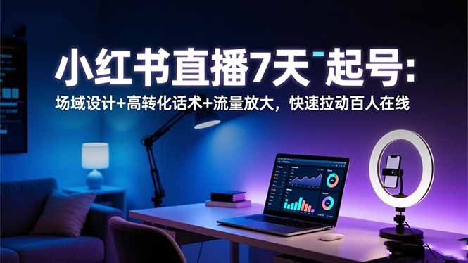 小红书直播7天起号：场域设计+高转化话术+流量放大，快速拉动百人在线-网赚项目平台