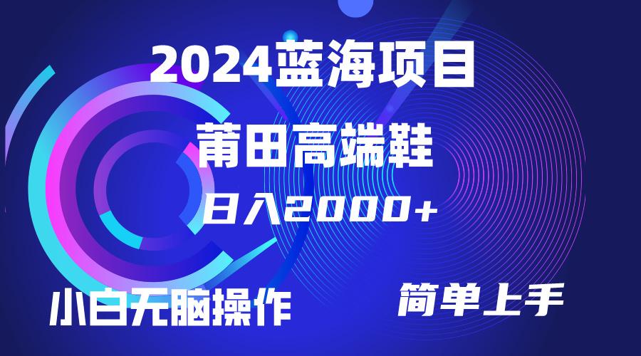 (10030期)每天两小时日入2000+，卖莆田高端鞋，小白也能轻松掌握，简单无脑操作…-网赚项目平台